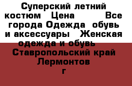 Суперский летний костюм › Цена ­ 900 - Все города Одежда, обувь и аксессуары » Женская одежда и обувь   . Ставропольский край,Лермонтов г.